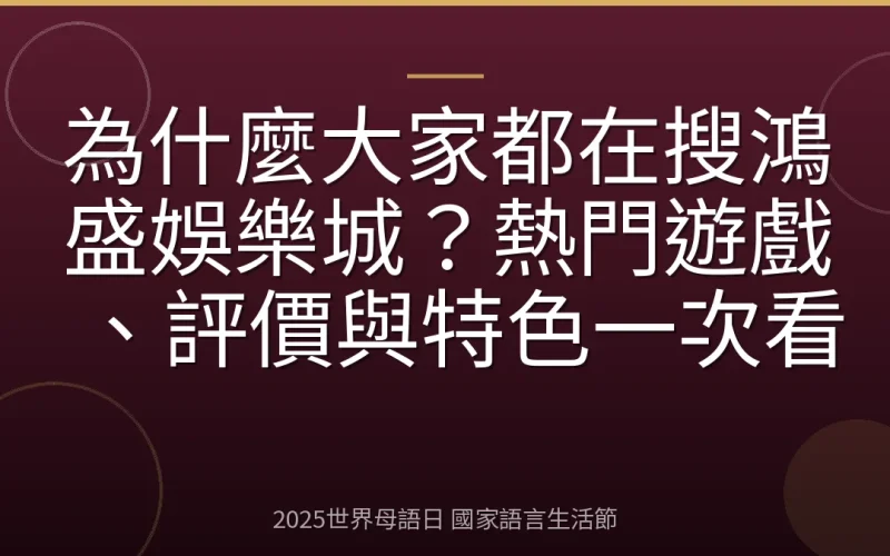 為什麼大家都在搜鴻盛娛樂城？熱門遊戲、評價與特色一次看
