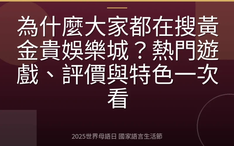 為什麼大家都在搜黃金貴娛樂城？熱門遊戲、評價與特色一次看